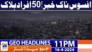 Geo News Headlines 11 PM - 𝐒𝐚𝐝 𝐧𝐞𝐰𝐬.. 𝟓𝟎 𝐩𝐞𝐨𝐩𝐥𝐞 𝐝𝐢𝐞𝐝 | 16th April 2024