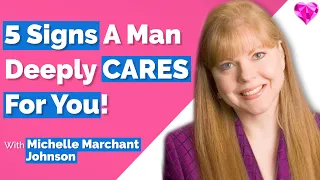 5 Signs A Man Deeply CARES (For You)!--Michelle Marchant Johnson