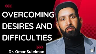 Overcoming Desires and Difficulties  |  Dr. Omar Suleiman