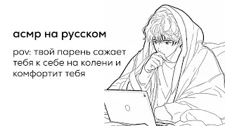 асмр | на коленях у своего заботливого парня [перевод]