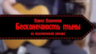 Павел Пламенев - Бесконечность Тьмы (на акустической гитаре)