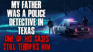 "My Father Was A Police Detective In Texas, One Of His Cases Still Terrifies Him" Creepypasta