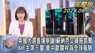 【1200完整版】英國大選首場辯論 蘇納克交鋒施凱爾 IMF主席示警 美中歐關稅為全球風險｜李作珩｜FOCUS世界新聞20240605 @tvbsfocus