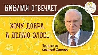 Хочу добра, а делаю зло. Библия отвечает. Профессор Алексей Ильич Осипов