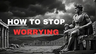 HOW TO STOP WORRYING | 10 Stoic Tips