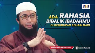 Rahasia Dibalik Ibadahmu Dalam Kehidupan Sehari Hari - Ust Khalid Basalamah