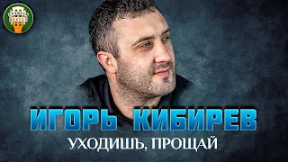 УХОДИШЬ, ПРОЩАЙ ✮ ДУШЕВНАЯ ПЕСНЯ ✮ ИГОРЬ КИБИРЕВ ✮ IGOR KIBIREV ✮ BEST SONGS