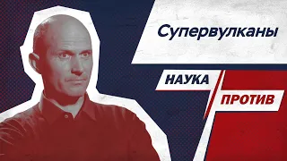 Геолог против мифов о супервулканах // Наука против