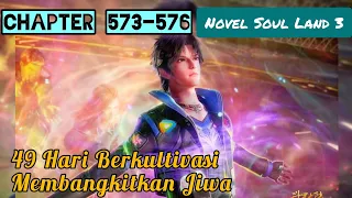 49 Hari Berkultivasi Membangkitkan Jiwa || Novel Soul Land 3 || Chapter 573 - 576