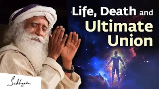 Life, Death and Ultimate Union | Sadhguru