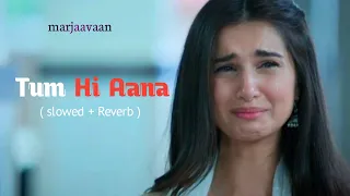 Tum hi Aana {slowed+Reverb} full song | jubin nautiyal | marjaavan |#Dineshlovesong #jubinnautiyal