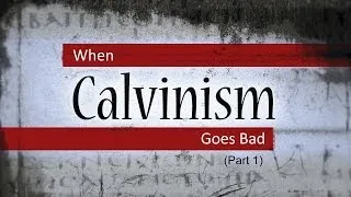When Calvinism Goes Bad (Part 1) - Tim Conway