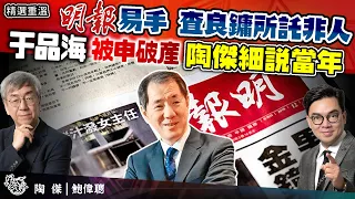 當年陶傑離開明報是因為他？陶傑細說當年與于品海在明報的共事經歷！明報當年易手，查良鏞所託非人，最終兩人鬧得很不愉快！于品海被申令破產，是他影視報業地產王國終章？｜精選重溫｜一至日10pm｜陶傑 鮑偉聰