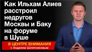 Как Ильхам Алиев расстроил недругов Москвы и Баку на форуме в Шуше. В центре внимания