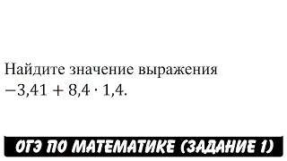 -3,41+8,4∙1,4 | ОГЭ 2017 | ЗАДАНИЕ 1 | ШКОЛА ПИФАГОРА