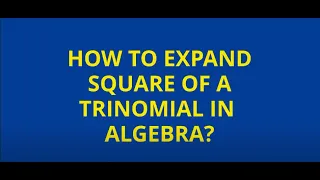 HOW TO EXPAND THE SQUARE OF A TRINOMIAL IN ALGEBRA