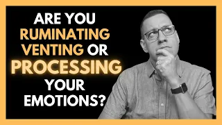 Are You Ruminating Venting or PROCESSING Your Emotions