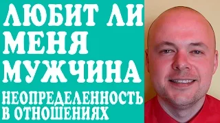 ЛЮБИТ ЛИ МЕНЯ МУЖЧИНА? НЕОПРЕДЕЛЕННОСТЬ В ОТНОШЕНИЯХ С МУЖЧИНОЙ, ПАРНЕМ, ЛЮБИМЫМ ЧЕЛОВЕКОМ.