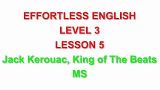 Effortless English  LEVEL 3 | LESSON 5 Jack Kerouac, King of The Beats  |LEARN ENGLISH EVERYDAY