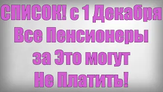 СПИСОК! с 1 Декабря Все Пенсионеры за Это могут Не Платить!