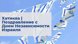 Хатиква | Поздравление с Днем Независимости Израиля