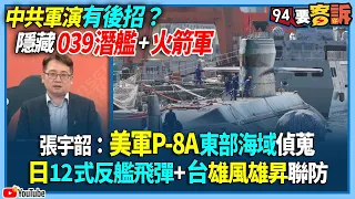 【94要客訴】中共軍演有後招？隱藏039潛艦+火箭軍！張宇韶：美軍P-8A東部海域偵蒐！日12式反艦飛彈+台雄風雄昇聯防