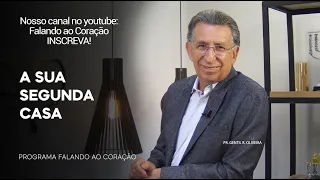 A SUA SEGUNDA CASA  | Programa Falando ao Coração | Pr.Gentil R. Oliveira.