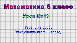 Математика 5 класс (Урок№49 - Задачи на дроби (нахождение части целого).)