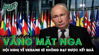 Hội Nghị Hòa Bình Ukraine Vắng Mặt Nga; Moskva Tuyên Bố Đàm Phán Sẽ Không Đạt Được Kết Quả | SKĐS