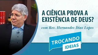 A CIÊNCIA PROVA A EXISTÊNCIA DE DEUS? | Rev. Hernandes Dias Lopes | Trocando Ideias | IPP TV