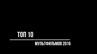 ТОП 10 мультфильмов 2016