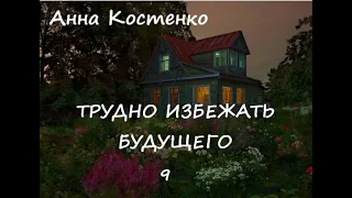 Анна Костенко ТРУДНО ИЗБЕЖАТЬ БУДУЩЕГО, часть 9