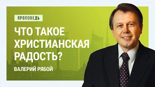 Что такое христианская радость? Валерий Рябой | Проповеди