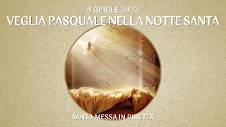 8 Aprile 2023 - VEGLIA PASQUALE NELLA NOTTE SANTA