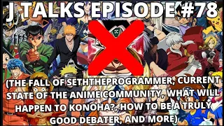 SETHTHEPROGRAMMER EXPOSED,  STATE OF ANIME COMMUNUTY, HOW TO BE A GREAT DEBATER + MORE  |J TALKS #78