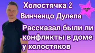 Холостячка 2 Винченцо Дулепа рассказал были ли конфликты в доме у участников проекта