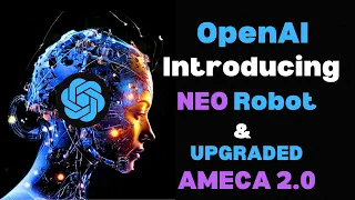 AMECA 2.0 and NEO: GPT-4 AI Robot + FIRST OpenAI Robot