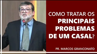 Como tratar os principais problemas de um casal? - Pr. Marcos Granconato