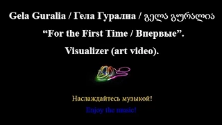 Gela Guralia / Гела Гуралиа. For the First Time. Visualizer (art video).