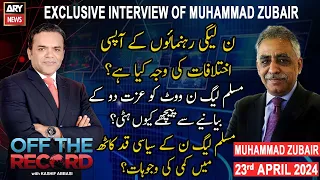 Off The Record | Kashif Abbasi | Exclusive Interview of Muhammad Zubair | ARY News | 23rd April 2024