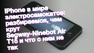 iPhone в мире электросамокатов: разбираемся, чем крут Segway-Ninebot Air T15 и что с ним не так