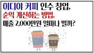 이디야 커피 인수 창업, 순익 계산하는 방법, 매출 2,000만원 얼마나 벌까?