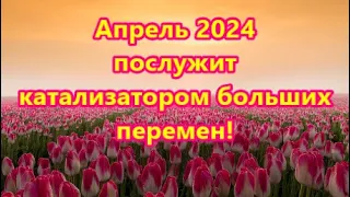 Апрель 2024 послужит катализатором больших перемен!