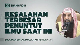 (Revisi) Kesalahan Terbesar Penuntut Ilmu Saat Ini - Syaikh Sulaiman Ar-Ruhaily