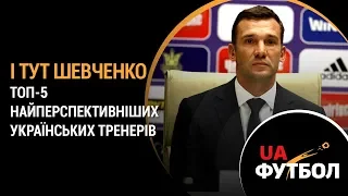 І тут ШЕВЧЕНКО. ТОП-5 найперспективніших українських ТРЕНЕРІВ