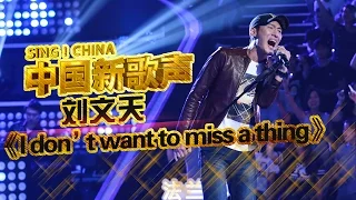 【选手片段】刘文天唱《I Dont Want To Miss A Thing》 汪峰激动起立鼓掌 《中国新歌声》第6期 SING!CHINA EP.6 20160819 [浙江卫视官方超清1080P]