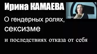 Ирина Камаева. О гендерных ролях, сексизме и последствиях отказа от себя