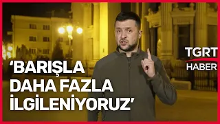 Zelenski: Artık Barışla Daha Çok İlgileniyoruz