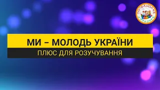 МИ   МОЛОДЬ УКРАЇНИ ПЛЮС ДЛЯ РОЗУЧУВАННЯ