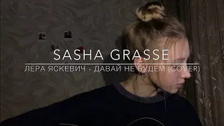 Лера Яскевич - Давай не будем (cover by Sasha Grasse)